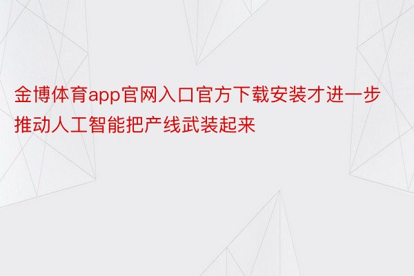 金博体育app官网入口官方下载安装才进一步推动人工智能把产线武装起来