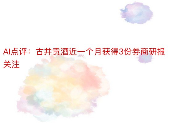 AI点评：古井贡酒近一个月获得3份券商研报关注