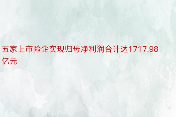 五家上市险企实现归母净利润合计达1717.98亿元