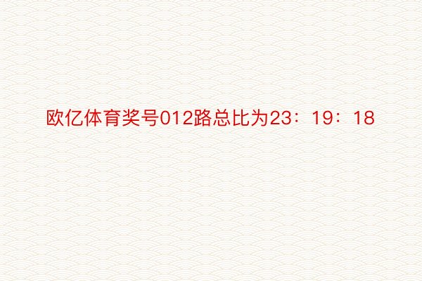 欧亿体育奖号012路总比为23：19：18