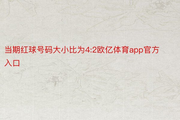 当期红球号码大小比为4:2欧亿体育app官方入口