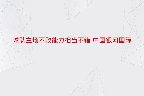 球队主场不败能力相当不错 中国银河国际