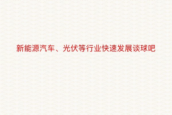 新能源汽车、光伏等行业快速发展谈球吧