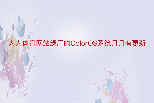 人人体育网站绿厂的ColorOS系统月月有更新