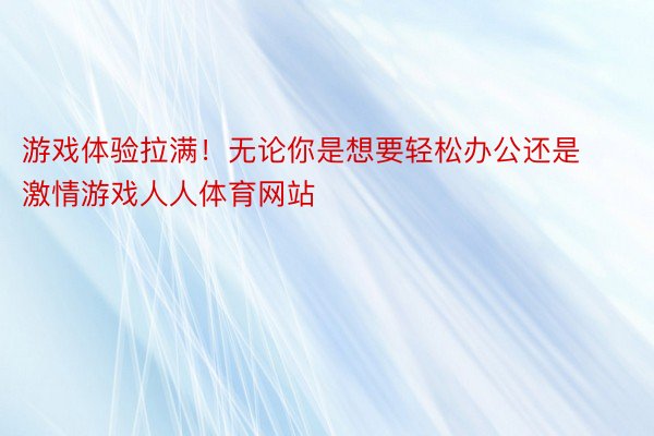 游戏体验拉满！无论你是想要轻松办公还是激情游戏人人体育网站