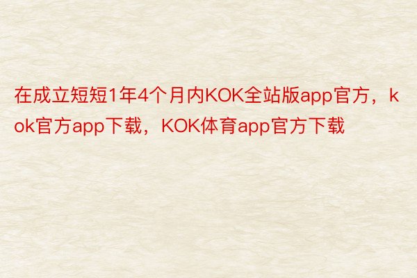 在成立短短1年4个月内KOK全站版app官方，kok官方app下载，KOK体育app官方下载