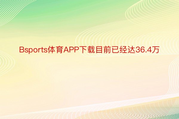 Bsports体育APP下载目前已经达36.4万