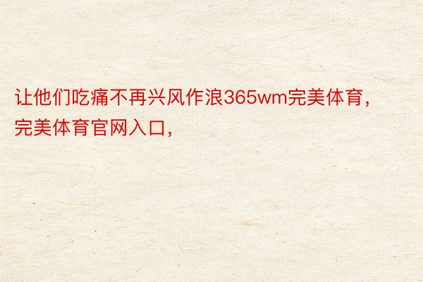 让他们吃痛不再兴风作浪365wm完美体育，完美体育官网入口，