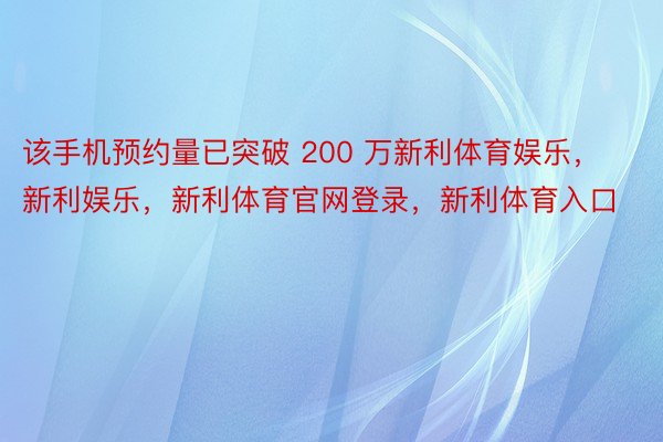 该手机预约量已突破 200 万新利体育娱乐，新利娱乐，新利体育官网登录，新利体育入口