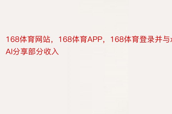 168体育网站，168体育APP，168体育登录并与x.AI分享部分收入