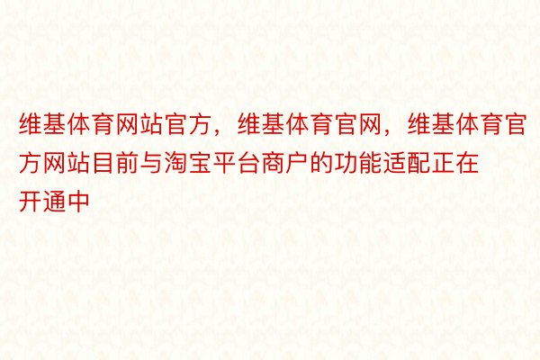 维基体育网站官方，维基体育官网，维基体育官方网站目前与淘宝平台商户的功能适配正在开通中